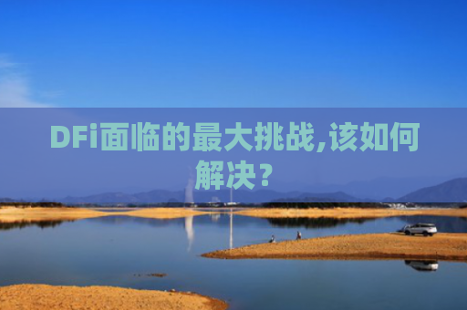 DFi面临的最大挑战,该如何解决？