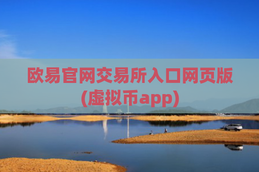 欧易官网交易所入口网页版(虚拟币app)