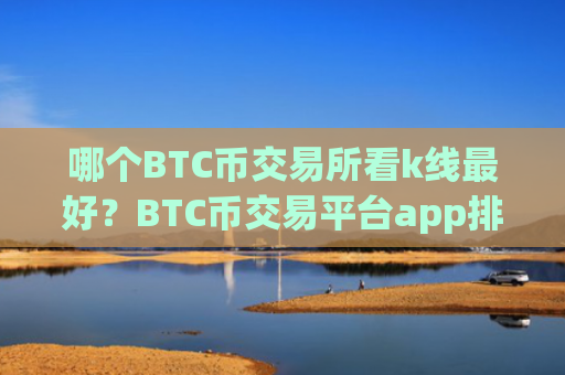 哪个BTC币交易所看k线最好？BTC币交易平台app排行榜