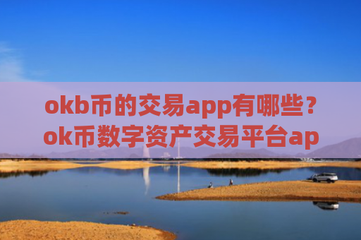 okb币的交易app有哪些？ok币数字资产交易平台app