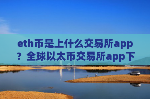 eth币是上什么交易所app？全球以太币交易所app下载报价