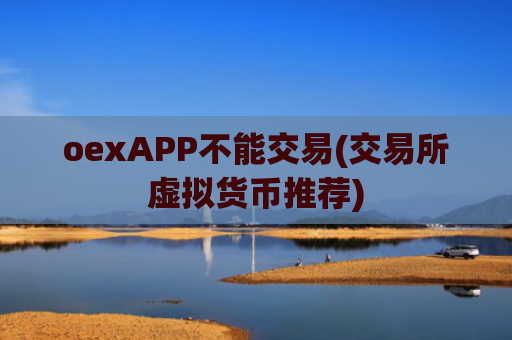 oexAPP不能交易(交易所虚拟货币推荐)