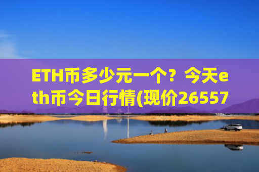 ETH币多少元一个？今天eth币今日行情(现价26557.88元)