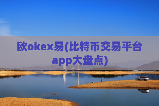 欧okex易(比特币交易平台app大盘点)