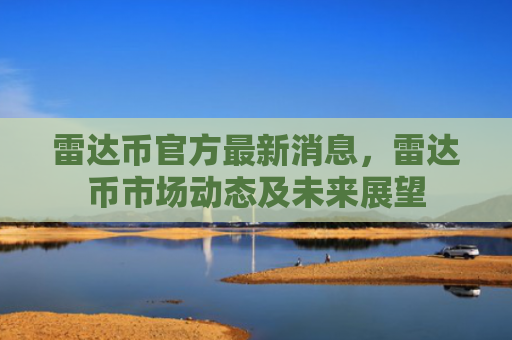 雷达币官方最新消息，雷达币市场动态及未来展望