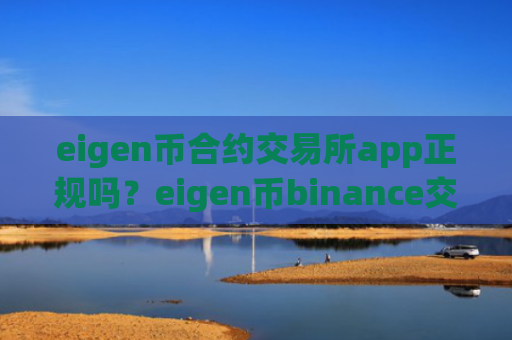 eigen币合约交易所app正规吗？eigen币binance交易软件下载