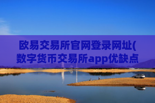 欧易交易所官网登录网址(数字货币交易所app优缺点)