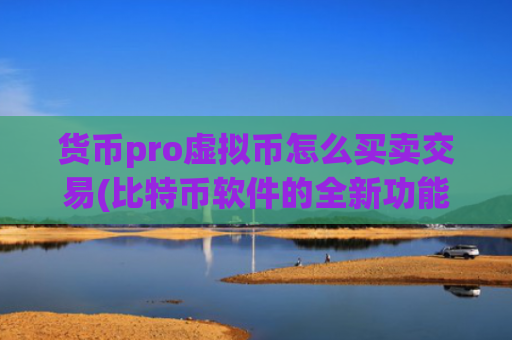 货币pro虚拟币怎么买卖交易(比特币软件的全新功能介绍)