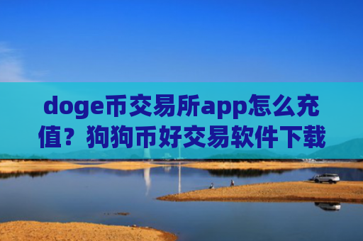doge币交易所app怎么充值?狗狗币好交易软件下载