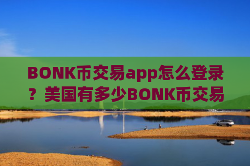 BONK币交易app怎么登录？美国有多少BONK币交易app