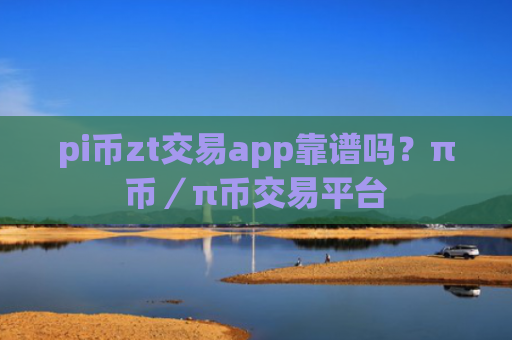 pi币zt交易app靠谱吗？π币／π币交易平台