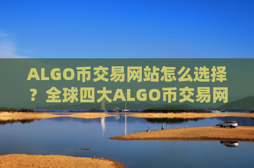 ALGO币交易网站怎么选择？全球四大ALGO币交易网站