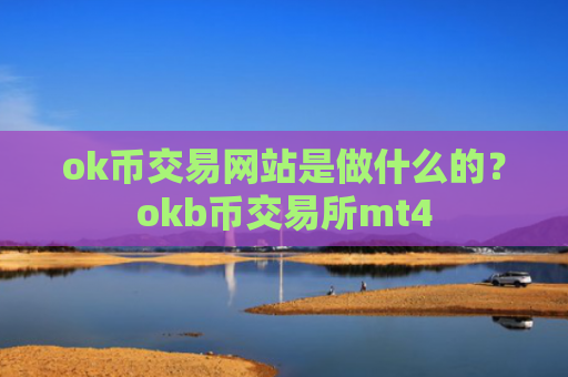 ok币交易网站是做什么的?okb币交易所mt4