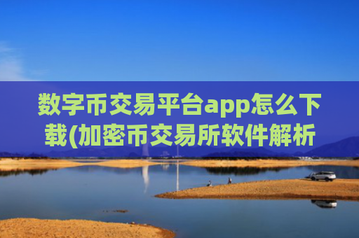 数字币交易平台app怎么下载(加密币交易所软件解析)
