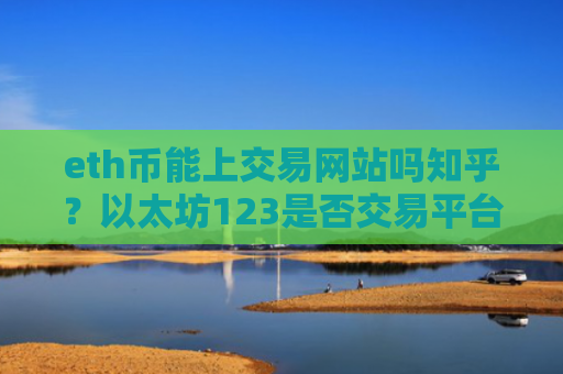 eth币能上交易网站吗知乎？以太坊123是否交易平台