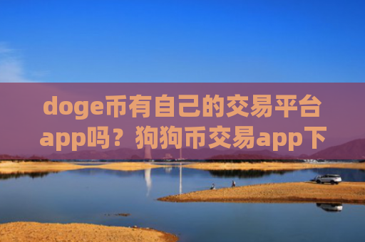 doge币有自己的交易平台app吗？狗狗币交易app下载邮箱注册
