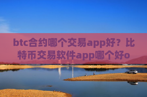 btc合约哪个交易app好?比特币交易软件app哪个好okex