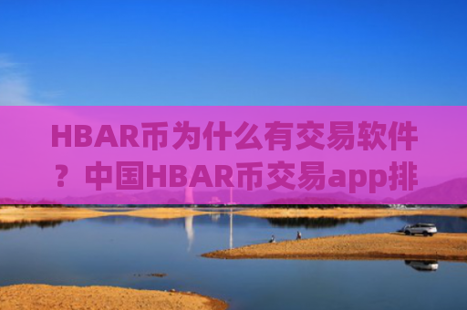 HBAR币为什么有交易软件？中国HBAR币交易app排名