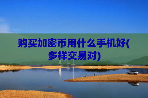 购买加密币用什么手机好(多样交易对)