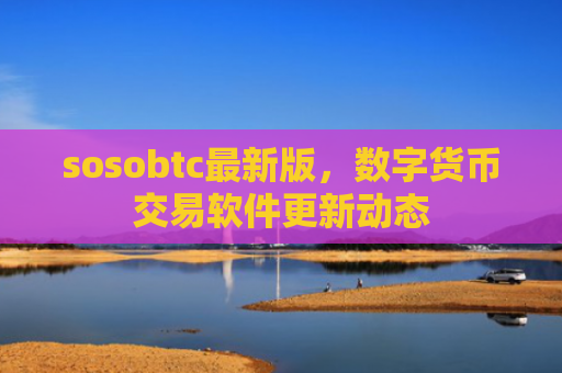 sosobtc最新版，数字货币交易软件更新动态