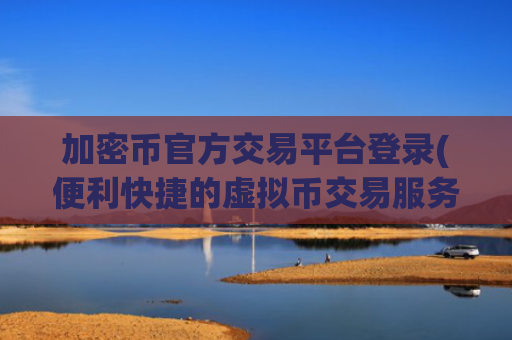 加密币官方交易平台登录(便利快捷的虚拟币交易服务)