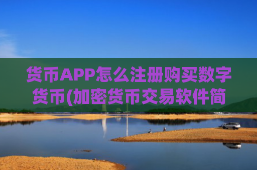 货币APP怎么注册购买数字货币(加密货币交易软件简单易懂)