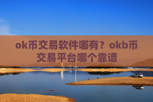 ok币交易软件哪有？okb币交易平台哪个靠谱