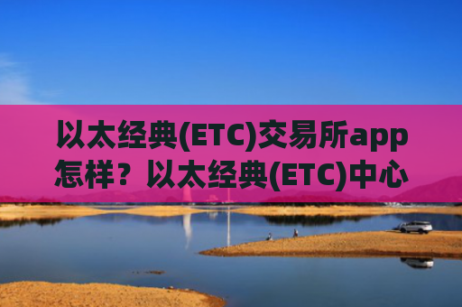 以太经典(ETC)交易所app怎样?以太经典(ETC)中心化交易app