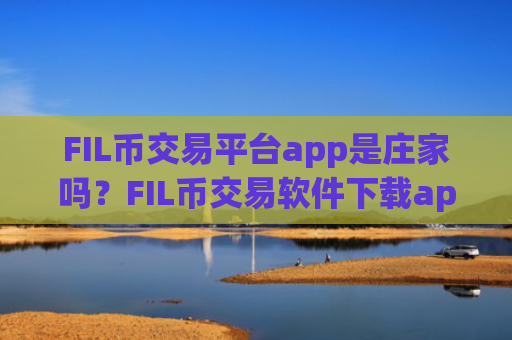 FIL币交易平台app是庄家吗?FIL币交易软件下载app排行ios拟币交易软件下载