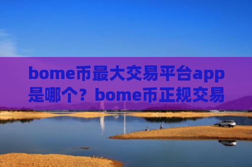 bome币最大交易平台app是哪个?bome币正规交易平台app官网