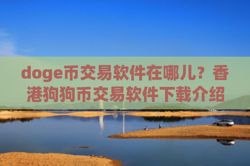 doge币交易软件在哪儿?香港狗狗币交易软件下载介绍
