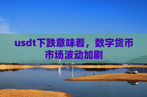 usdt下跌意味着,数字货币市场波动加剧