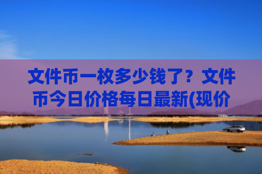文件币一枚多少钱了？文件币今日价格每日最新(现价43.7332元)
