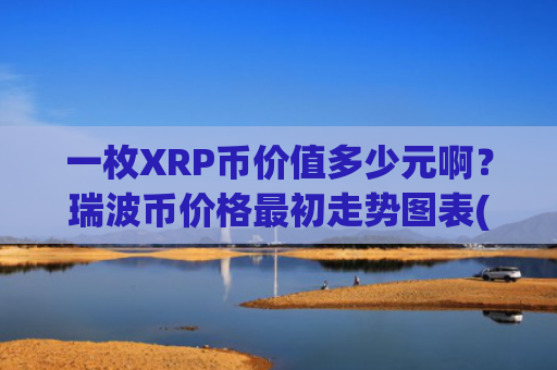 一枚XRP币价值多少元啊？瑞波币价格最初走势图表(现价15.452元)