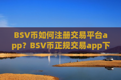 BSV币如何注册交易平台app？BSV币正规交易app下载排名榜