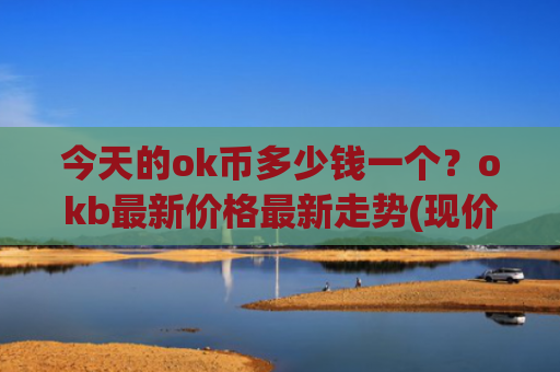 今天的ok币多少钱一个？okb最新价格最新走势(现价374.364元)