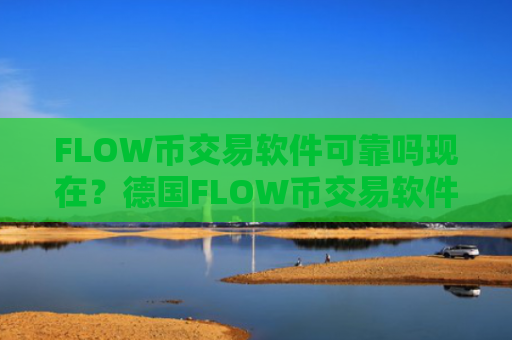 FLOW币交易软件可靠吗现在?德国FLOW币交易软件下载名称
