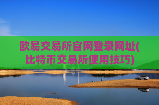 欧易交易所官网登录网址(比特币交易所使用技巧)