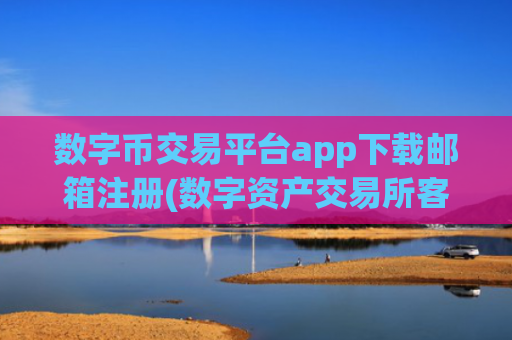 数字币交易平台app下载邮箱注册(数字资产交易所客观评测)
