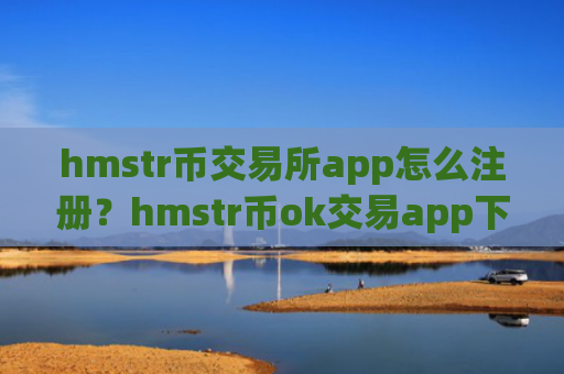 hmstr币交易所app怎么注册？hmstr币ok交易app下载