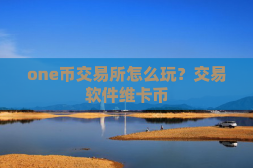 one币交易所怎么玩？交易软件维卡币