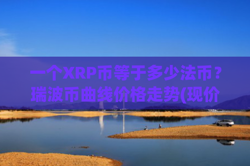 一个XRP币等于多少法币？瑞波币曲线价格走势(现价15.2641元)