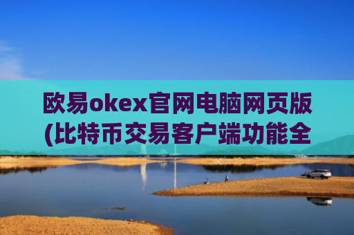 欧易okex官网电脑网页版(比特币交易客户端功能全览)