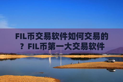 FIL币交易软件如何交易的？FIL币第一大交易软件