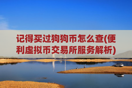记得买过狗狗币怎么查(便利虚拟币交易所服务解析)