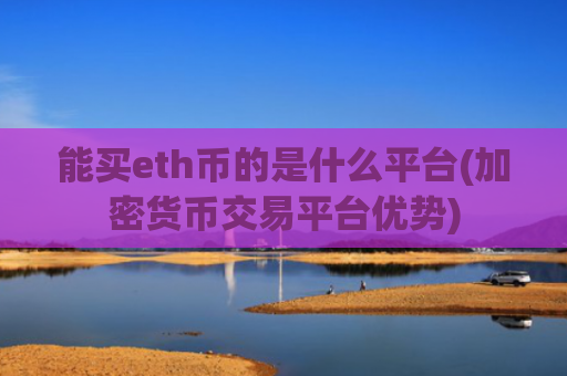 能买eth币的是什么平台(加密货币交易平台优势)