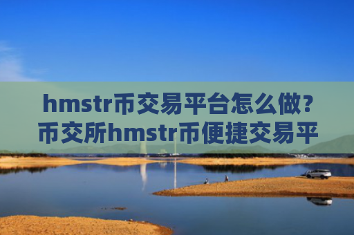 hmstr币交易平台怎么做?币交所hmstr币便捷交易平台