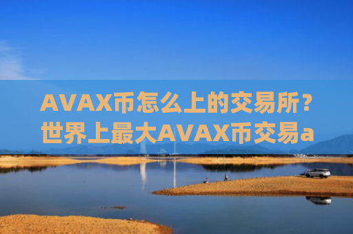 AVAX币怎么上的交易所？世界上最大AVAX币交易app