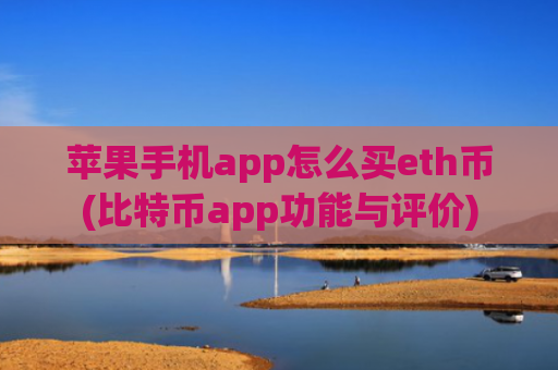 苹果手机app怎么买eth币(比特币app功能与评价)