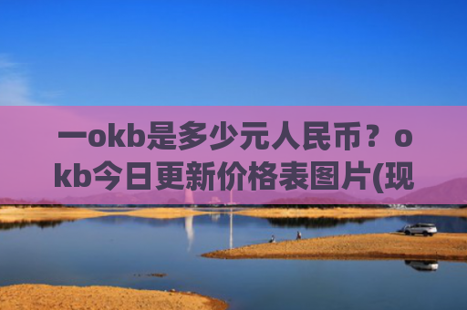 一okb是多少元人民币？okb今日更新价格表图片(现价376.057元)